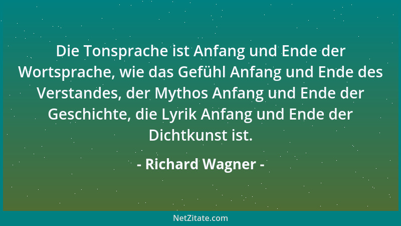 Richard Wagner - Die Tonsprache ist Anfang und Ende der Wortsprache, wie das Gefühl Anfang und Ende des Verstandes, der Myt...