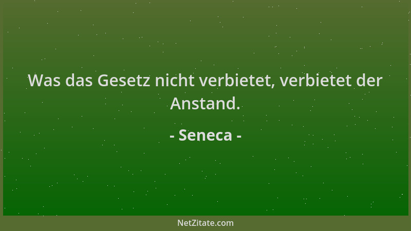 Seneca - Was das Gesetz nicht verbietet, verbietet der Anstand....