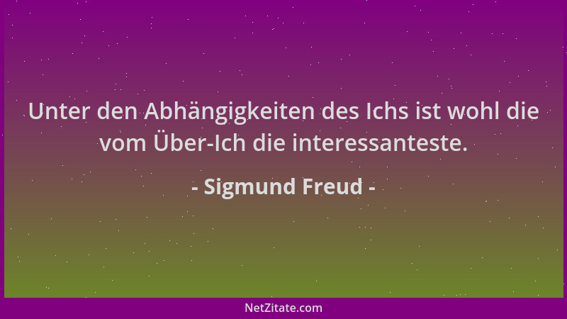 Sigmund Freud - Unter den Abhängigkeiten des Ichs ist wohl die vom Über-Ich die interessanteste....