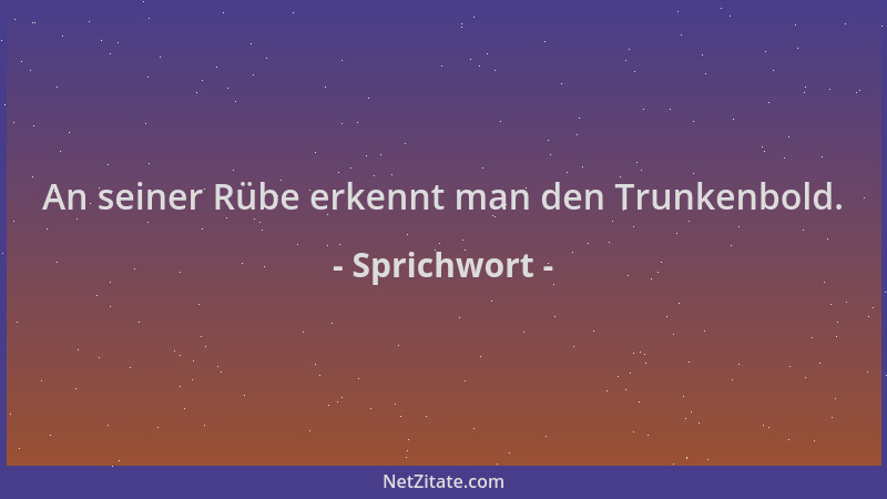 Sprichwort - An seiner Rübe erkennt man den Trunkenbold....