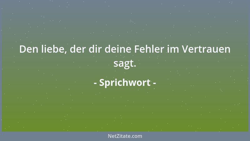 Sprichwort - Den liebe, der dir deine Fehler im Vertrauen sagt....