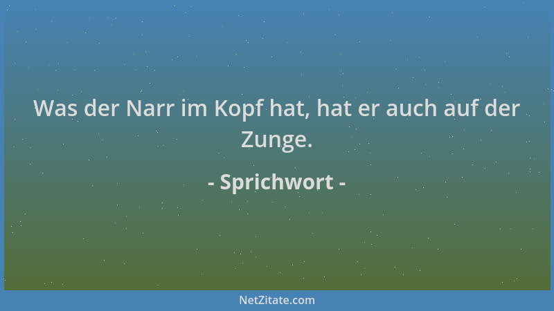 Sprichwort - Was der Narr im Kopf hat, hat er auch auf der Zunge....