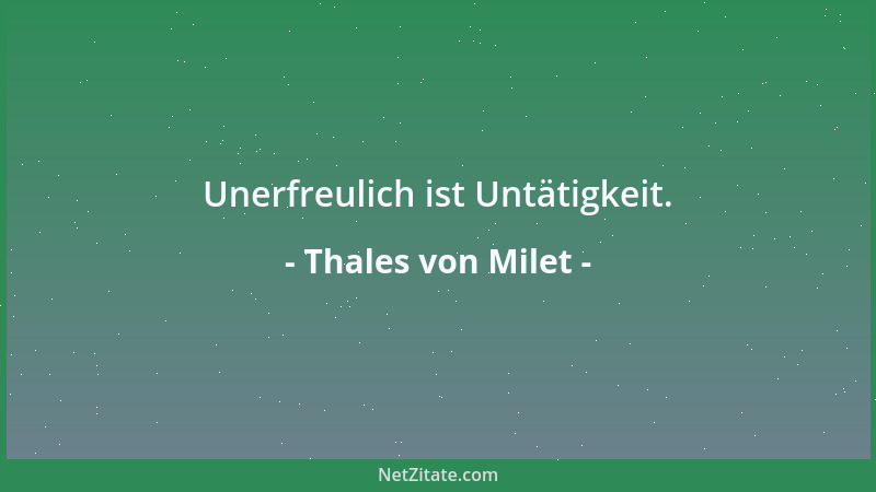 Thales von Milet - Unerfreulich ist Untätigkeit....