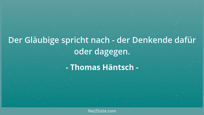 Thomas Häntsch - Der Gläubige spricht nach - der Denkende dafür oder dagegen....