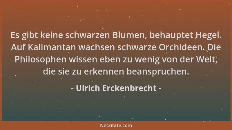 Ulrich Erckenbrecht - Es gibt keine schwarzen Blumen, behauptet Hegel. Auf Kalimantan wachsen schwarze Orchideen. Die Philo...