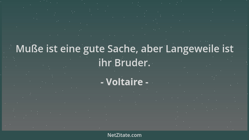 Voltaire - Muße ist eine gute Sache, aber Langeweile ist ihr Bruder....