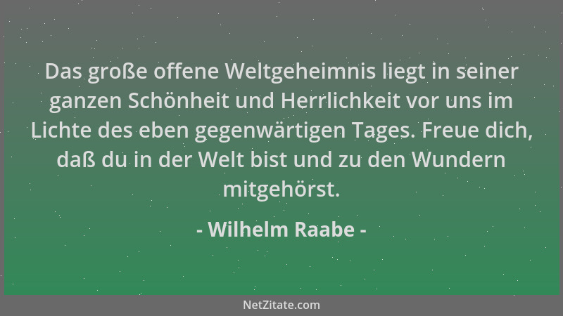 Wilhelm Raabe - Das große offene Weltgeheimnis liegt in seiner ganzen Schönheit und Herrlichkeit vor uns im Lichte des eben...
