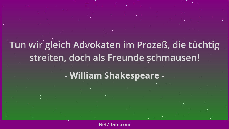 William Shakespeare - Tun wir gleich Advokaten im Prozeß, die tüchtig streiten, doch als Freunde schmausen!...