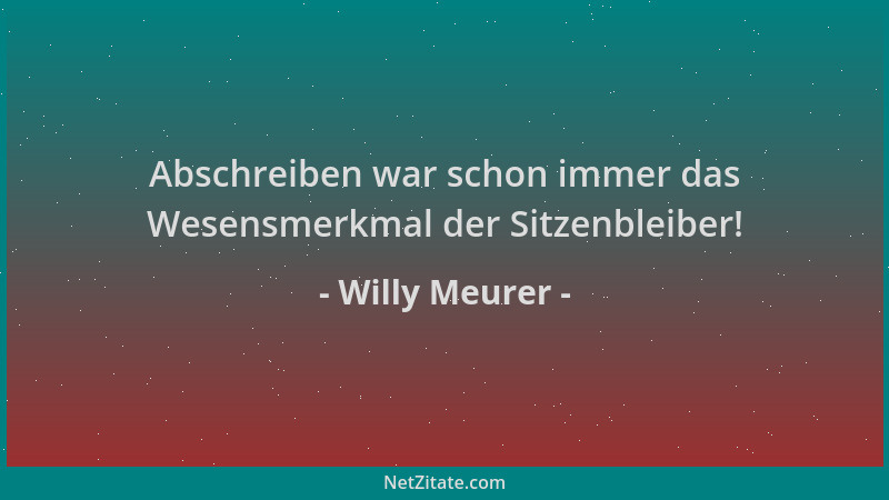 Willy Meurer - Abschreiben war schon immer das Wesensmerkmal der Sitzenbleiber!...