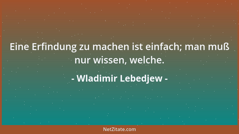 Wladimir Lebedjew - Eine Erfindung zu machen ist einfach; man muß nur wissen, welche....