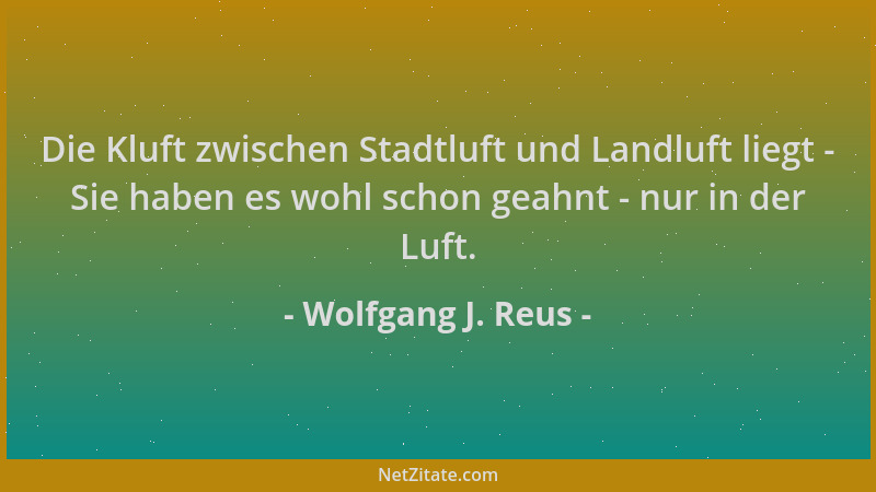 Wolfgang J. Reus - Die Kluft zwischen Stadtluft und Landluft liegt - Sie haben es wohl schon geahnt - nur in der Luft....