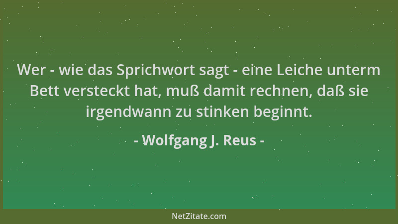Wolfgang J. Reus - Wer - wie das Sprichwort sagt - eine Leiche unterm Bett versteckt hat, muß damit rechnen, daß sie irgend...