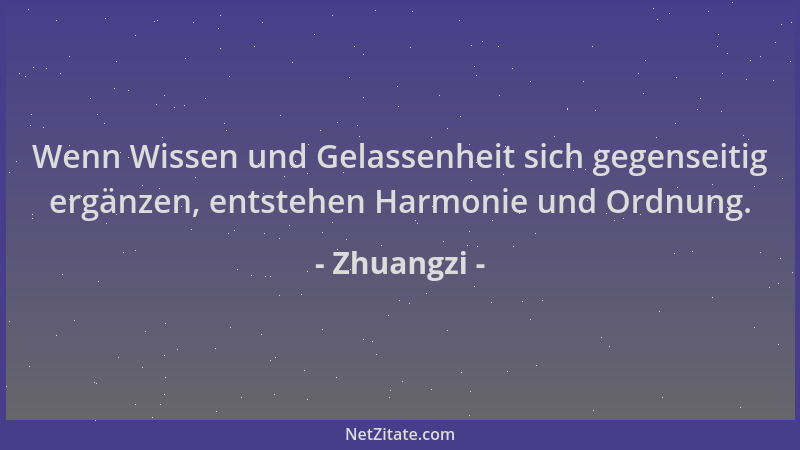 Zhuangzi - Wenn Wissen und Gelassenheit sich gegenseitig ergänzen, entstehen Harmonie und Ordnung....
