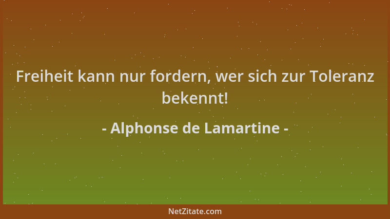 Alphonse de Lamartine - Freiheit kann nur fordern, wer sich zur Toleranz bekennt!...