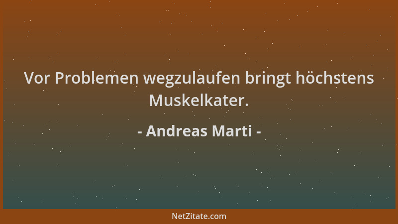 Andreas Marti - Vor Problemen wegzulaufen bringt höchstens Muskelkater....