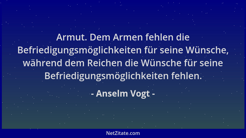 Anselm Vogt - Armut. Dem Armen fehlen die Befriedigungsmöglichkeiten für seine Wünsche, während dem Reichen die Wünsche für...