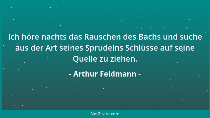 Arthur Feldmann - Ich höre nachts das Rauschen des Bachs und suche aus der Art seines Sprudelns Schlüsse auf seine Quelle z...