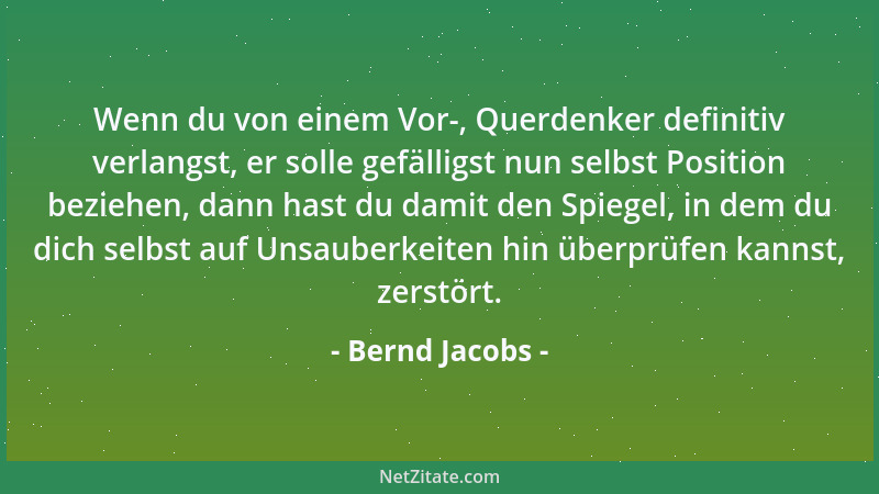 Bernd Jacobs - Wenn du von einem Vor-, Querdenker definitiv verlangst, er solle gefälligst nun selbst Position beziehen, da...