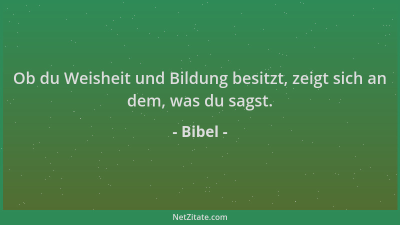 Bibel - Ob du Weisheit und Bildung besitzt, zeigt sich an dem, was du sagst....