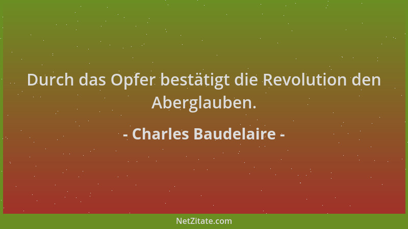 Charles Baudelaire - Durch das Opfer bestätigt die Revolution den Aberglauben....