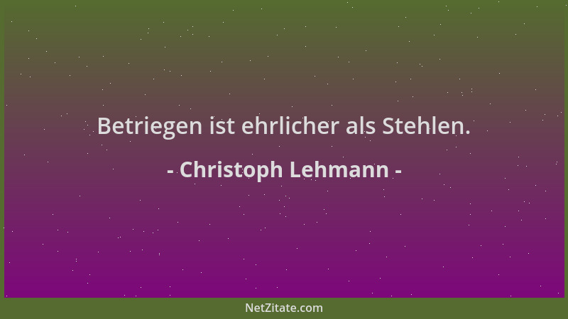 Christoph Lehmann - Betriegen ist ehrlicher als Stehlen....