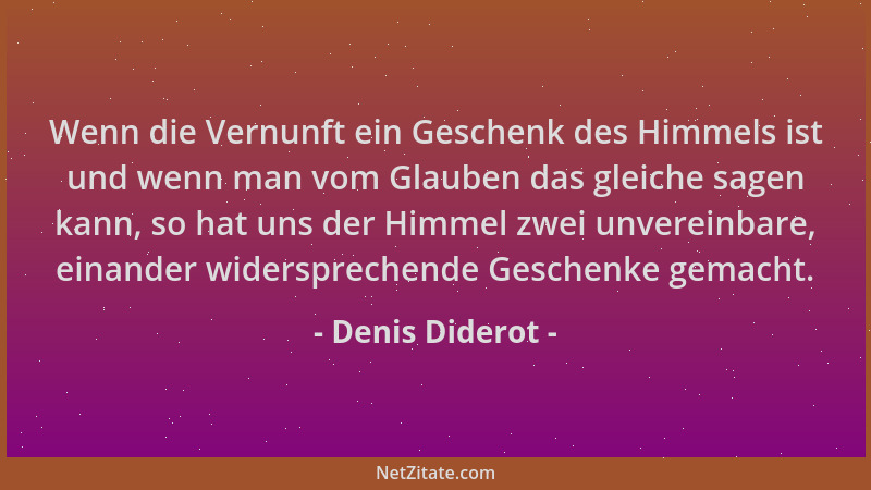 Denis Diderot - Wenn die Vernunft ein Geschenk des Himmels ist und wenn man vom Glauben das gleiche sagen kann, so hat uns...