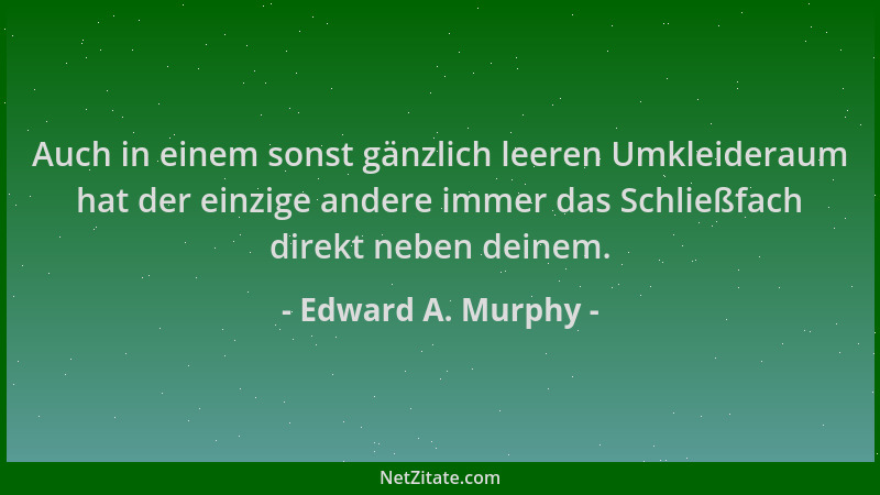 Edward A. Murphy - Auch in einem sonst gänzlich leeren Umkleideraum hat der einzige andere immer das Schließfach direkt neb...
