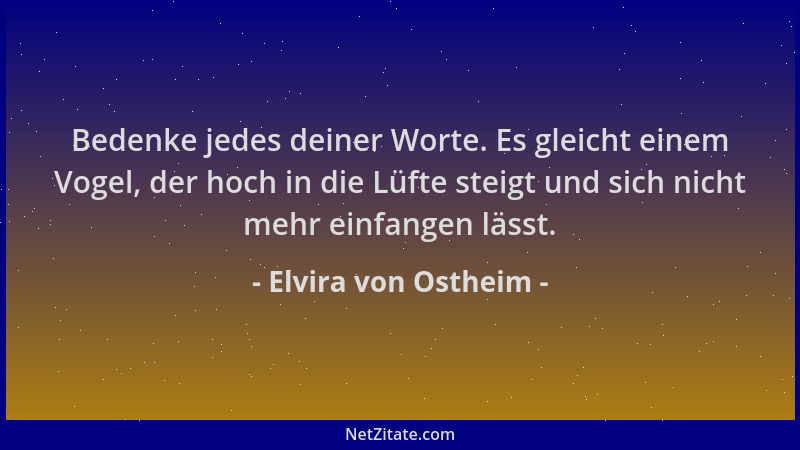 Elvira von Ostheim - Bedenke jedes deiner Worte. Es gleicht einem Vogel, der hoch in die Lüfte steigt und sich nicht mehr e...