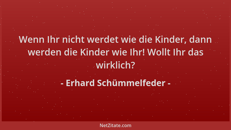 Erhard Schümmelfeder - Wenn Ihr nicht werdet wie die Kinder, dann werden die Kinder wie Ihr! Wollt Ihr das wirklich?...