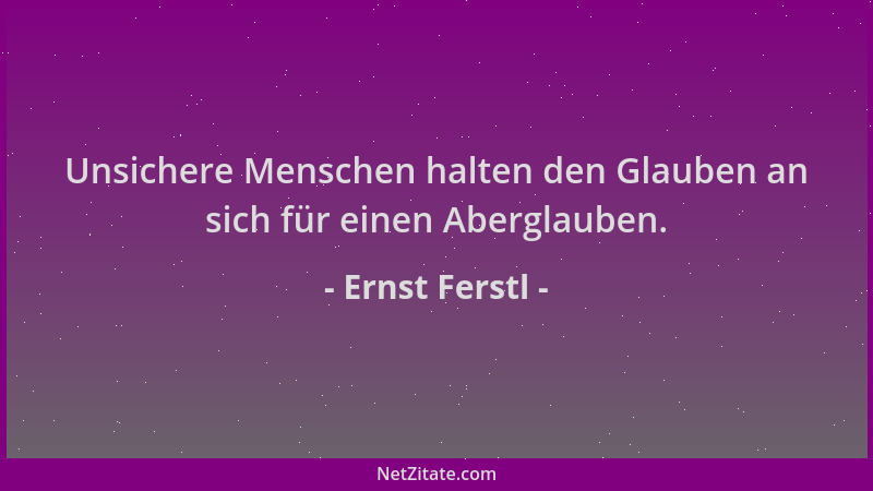 Ernst Ferstl - Unsichere Menschen halten den Glauben an sich für einen Aberglauben....