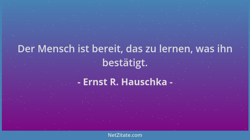 Ernst R. Hauschka - Der Mensch ist bereit, das zu lernen, was ihn bestätigt....
