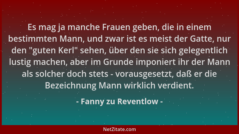 Fanny zu Reventlow - Es mag ja manche Frauen geben, die in einem bestimmten Mann, und zwar ist es meist der Gatte, nur den...