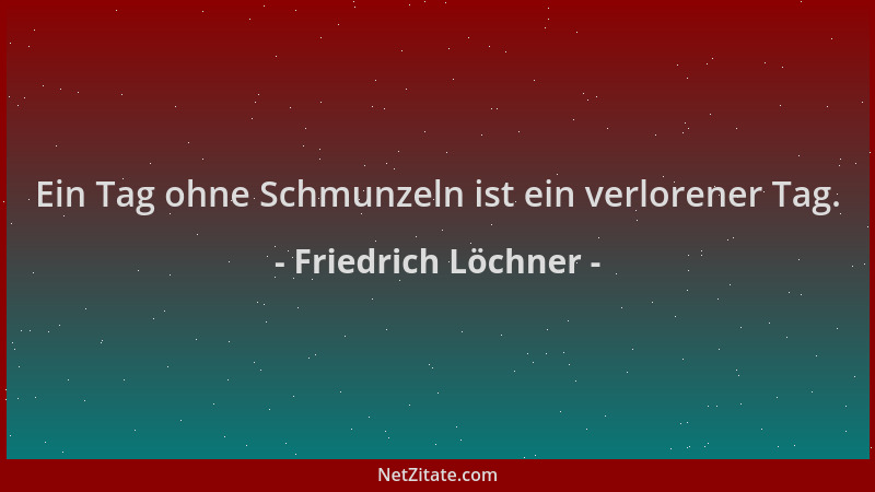 Friedrich Löchner - Ein Tag ohne Schmunzeln ist ein verlorener Tag....