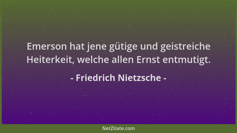 Friedrich Nietzsche - Emerson hat jene gütige und geistreiche Heiterkeit, welche allen Ernst entmutigt....