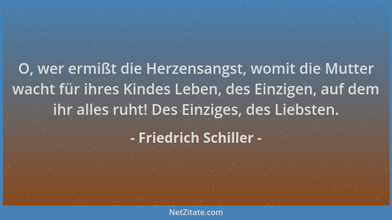 Friedrich Schiller - O, wer ermißt die Herzensangst, womit die Mutter wacht für ihres Kindes Leben, des Einzigen, auf dem i...