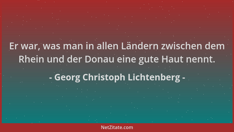 Georg Christoph Lichtenberg - Er war, was man in allen Ländern zwischen dem Rhein und der Donau eine gute Haut nennt....