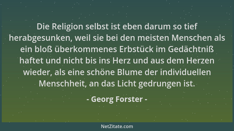Georg Forster - Die Religion selbst ist eben darum so tief herabgesunken, weil sie bei den meisten Menschen als ein bloß üb...