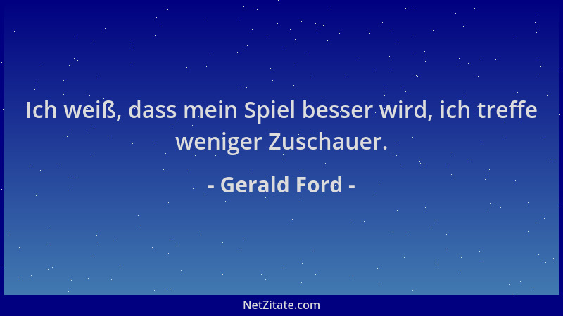 Gerald Ford - Ich weiß, dass mein Spiel besser wird, ich treffe weniger Zuschauer....