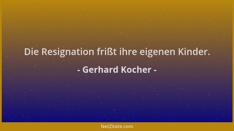 Gerhard Kocher - Die Resignation frißt ihre eigenen Kinder....