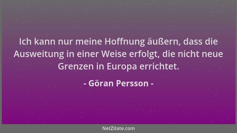 Göran Persson - Ich kann nur meine Hoffnung äußern, dass die Ausweitung in einer Weise erfolgt, die nicht neue Grenzen in E...