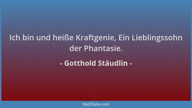 Gotthold Stäudlin - Ich bin und heiße Kraftgenie, Ein Lieblingssohn der Phantasie....