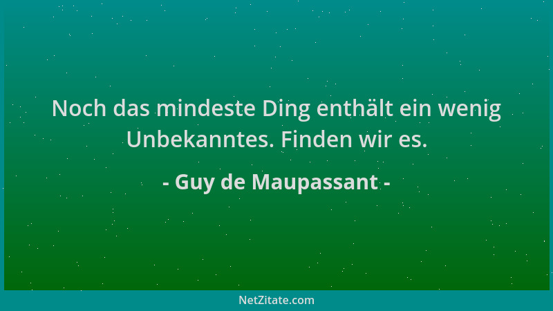 Guy de Maupassant - Noch das mindeste Ding enthält ein wenig Unbekanntes. Finden wir es....