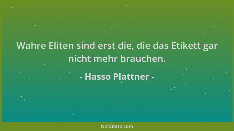 Hasso Plattner - Wahre Eliten sind erst die, die das Etikett gar nicht mehr brauchen....