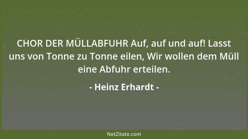 Heinz Erhardt - CHOR DER MÜLLABFUHR Auf, auf und auf! Lasst uns von Tonne zu Tonne eilen, Wir wollen dem Müll eine Abfuhr e...