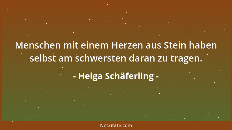 Helga Schäferling - Menschen mit einem Herzen aus Stein haben selbst am schwersten daran zu tragen....