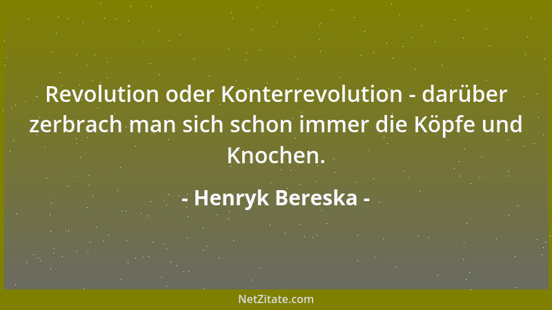 Henryk Bereska - Revolution oder Konterrevolution - darüber zerbrach man sich schon immer die Köpfe und Knochen....