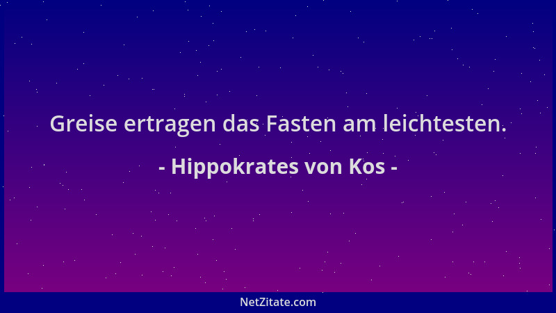 Hippokrates von Kos - Greise ertragen das Fasten am leichtesten....