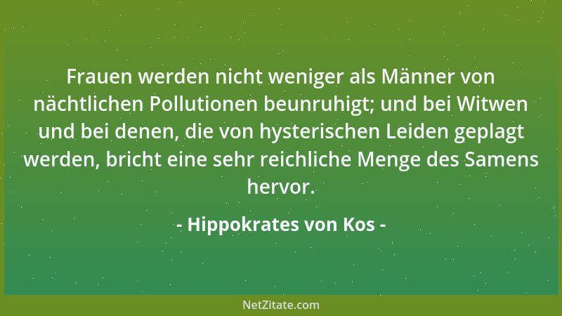 Hippokrates von Kos - Frauen werden nicht weniger als Männer von nächtlichen Pollutionen beunruhigt; und bei Witwen und bei...