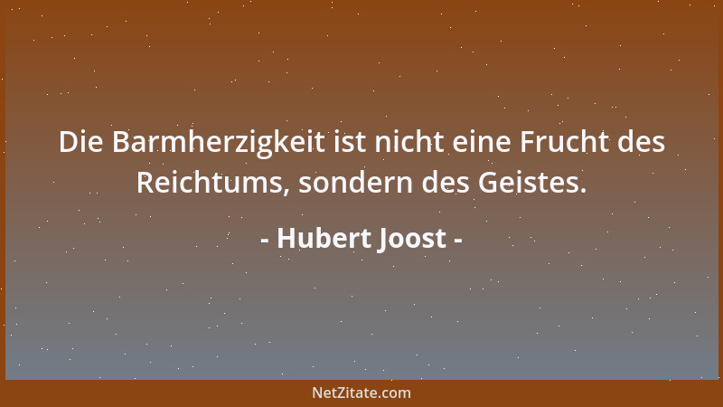 Hubert Joost - Die Barmherzigkeit ist nicht eine Frucht des Reichtums, sondern des Geistes....
