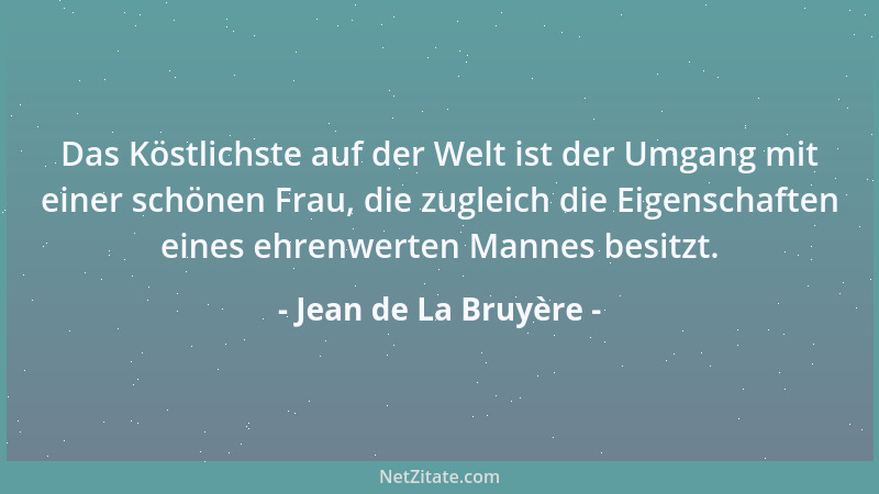 Jean de La Bruyère - Das Köstlichste auf der Welt ist der Umgang mit einer schönen Frau, die zugleich die Eigenschaften ein...